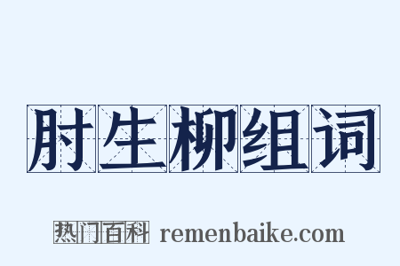 肘生柳组词是什么意思的图片